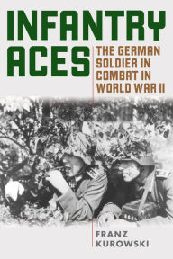 Title: Infantry Aces: The German Soldier in Combat in WWII, Author: Franz Kurowski