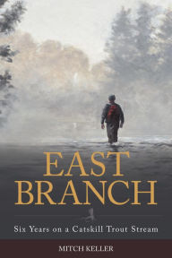 Title: East Branch: Six Years on a Catskill Trout Stream, Author: Mitch Keller