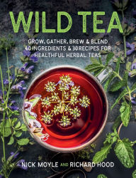 Title: Wild Tea: Grow, gather, brew & blend 40 ingredients & 30 recipes for healthful herbal teas, Author: Nick Moyle