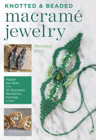 Title: Knotted and Beaded Macrame Jewelry: Master the Skills plus 30 Bracelets, Necklaces, Earrings & More, Author: Morena Pirri