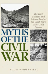 Title: Myths of the Civil War: The Fact, Fiction, and Science behind the Civil War's Most-Told Stories, Author: Scott Hippensteel