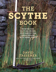 Title: The Scythe Book: Mowing Hay, Cutting Weeds, and Harvesting Small Grains with Hand Tools, Author: David Tresemer