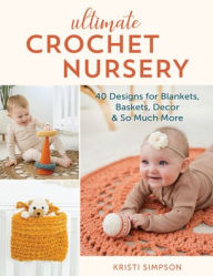 Title: Ultimate Crochet Nursery: 40 Designs for Blankets, Baskets, Decor & So Much More, Author: Kristi Simpson