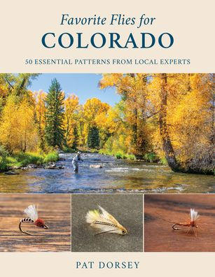 Favorite Flies for Colorado: 50 Essential Patterns from Local Experts