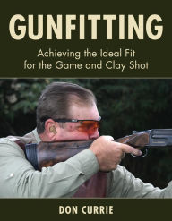 Title: Gunfitting: Achieving the Ideal Fit for the Game and Clay Shot, Author: Don Currie