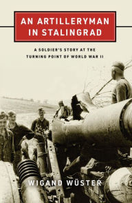 Title: An Artilleryman in Stalingrad: A Soldier's Story at the Turning Point of World War II, Author: Wigand Wüster