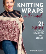 Title: Knitting Wraps in the Round: 21 Inspired Shawls, Scarves, and Stoles, Author: Andrea Brauneis