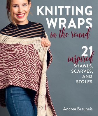 Knitting Wraps the Round: 21 Inspired Shawls, Scarves, and Stoles