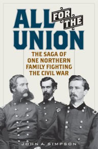 Title: All for the Union: The Saga of One Northern Family Fighting the Civil War, Author: John A. Simpson