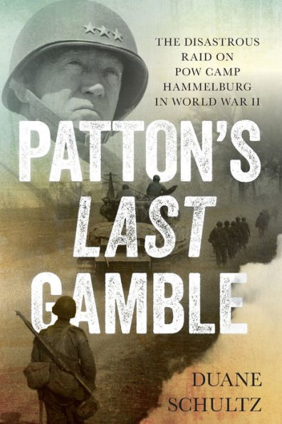 Patton's Last Gamble: The Disastrous Raid on POW Camp Hammelburg World War II