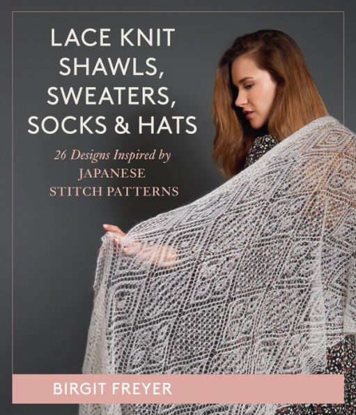 Lace Knit Shawls, Sweaters, Socks & Hats: 26 Designs Inspired by Japanese Stitch Patterns