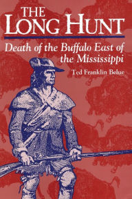 Title: The Long Hunt: Death of the Buffalo East of the Mississippi, Author: Ted Franklin Belue