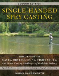 Single-Handed Spey Casting: Solutions to Casts, Obstructions, Tight Spots, and Other Casting Challenges of Real-Life Fishing