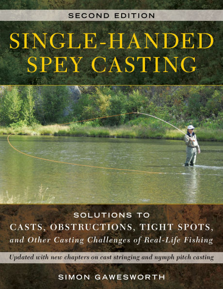 Single-Handed Spey Casting: Solutions to Casts, Obstructions, Tight Spots, and Other Casting Challenges of Real-Life Fishing