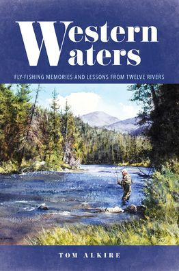 Western Waters: Fly-Fishing Memories and Lessons from Twelve Rivers