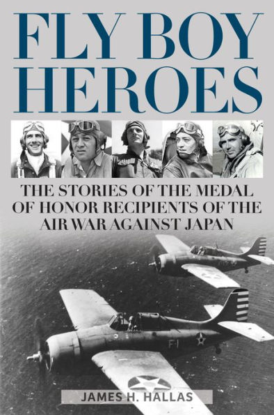 Fly Boy Heroes: the Stories of Medal Honor Recipients Air War against Japan