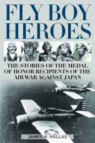 Free online books to download for kindle Fly Boy Heroes: The Stories of the Medal of Honor Recipients of the Air War against Japan