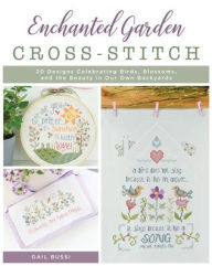 Title: Enchanted Garden Cross-Stitch: 20 Designs Celebrating Birds, Blossoms, and the Beauty in Our Own Backyards, Author: Gail Bussi