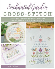 Title: Enchanted Garden Cross-Stitch: 20 Designs Celebrating Birds, Blossoms, and the Beauty in Our Own Backyards, Author: Gail Bussi