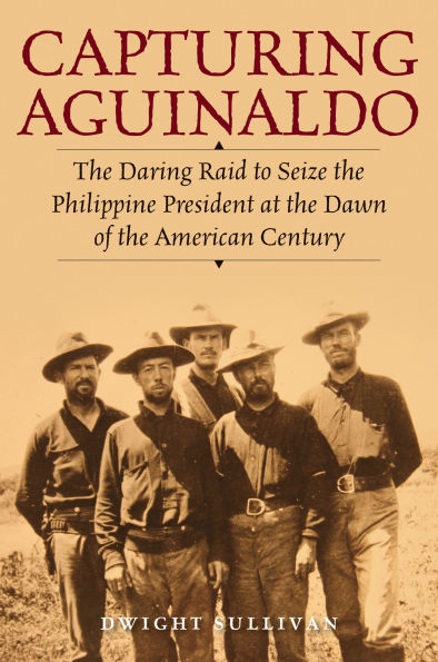 Capturing Aguinaldo: the Daring Raid to Seize Philippine President at Dawn of American Century