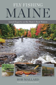 Title: Fly Fishing Maine: Local Experts on the State's Best Waters, Author: Bob Mallard