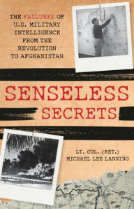 Senseless Secrets: The Failures of U.S. Military Intelligence from the Revolution to Afghanistan