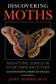 Title: Discovering Moths: Nighttime Jewels in Your Own Backyard, Eastern North American Species, Author: John Himmelman