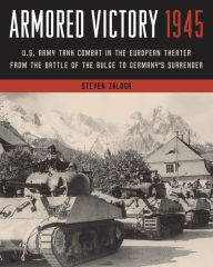 Title: Armored Victory 1945: U.S. Army Tank Combat in the European Theater from the Battle of the Bulge to Germany's Surrender, Author: Steven Zaloga Author of The Kremlin's Nuclear Sword: The Rise and Fall of Russia's Strate