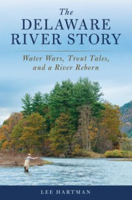 Title: The Delaware River Story: Water Wars, Trout Tales, and a River Reborn, Author: Lee Hartman