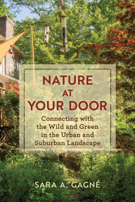 Title: Nature at Your Door: Connecting with the Wild and Green in the Urban and Suburban Landscape, Author: Sara A. Gagné