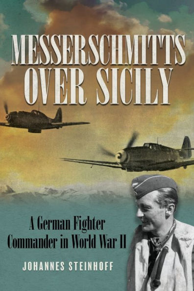 Messerschmitts Over Sicily: A German Fighter Commander in World War II