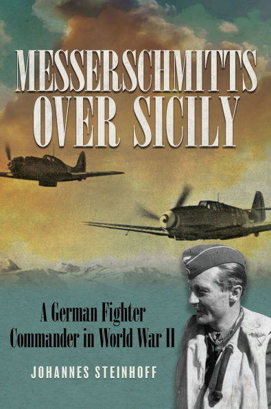Messerschmitts Over Sicily: A German Fighter Commander in World War II