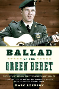 Title: Ballad of the Green Beret: The Life and Wars of Staff Sergeant Barry Sadler from the Vietnam War and Pop Stardom to Murder and an Unsolved, Violent Death, Author: Marc Leepson