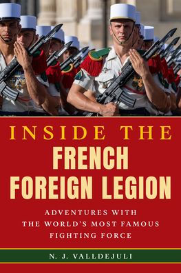 Inside the French Foreign Legion: Adventures with World's Most Famous Fighting Force