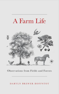 Title: A Farm Life: Observations from Fields and Forests, Author: Daryln Brewer Hoffstot