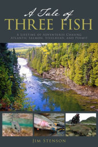 Free ebooks mobi format download A Tale of Three Fish: A Lifetime of Adventures Chasing Atlantic Salmon, Steelhead, and Permit by Jim Stenson 9780811772501