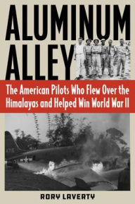 Title: Aluminum Alley: The American Pilots Who Flew Over the Himalayas and Helped Win World War II, Author: Rory Laverty