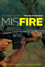 Title: Misfire: The Tragic Failure of the M16 in Vietnam, Author: Bob Orkand