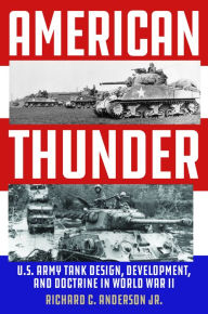 Title: American Thunder: U.S. Army Tank Design, Development, and Doctrine in World War II, Author: Richard C. Anderson Jr.