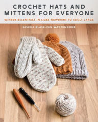 Title: Crochet Hats and Mittens for Everyone: Winter Essentials in Sizes Newborn to Adult Large, Author: Sascha Blase-Van Wagtendonk