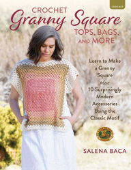 Scribd books free download Crochet Granny Square Tops, Bags, and More: Learn to Make a Granny Square + 10 Surprisingly Modern Accessories Using the Classic Motif 9780811775328 in English by Salena Baca CHM iBook RTF