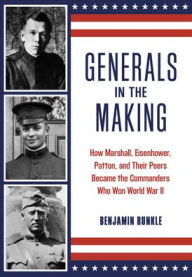 Generals in the Making: How Marshall, Eisenhower, Patton, and Their Peers Became the Commanders Who Won World War II