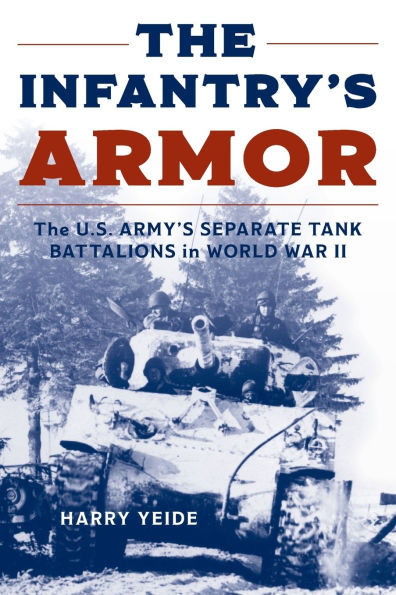 The Infantry's Armor: U.S. Army's Separate Tank Battalions World War II