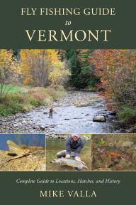 Title: Fly Fishing Guide to Vermont: Complete Guide to Locations, Hatches, and History, Author: Mike Valla