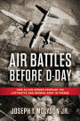 Air Battles Before D-Day: How Allied Airmen Crippled the Luftwaffe and German Army in France
