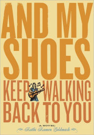 Title: And My Shoes Keep Walking Back to You, Author: Kathi Kamen Goldmark