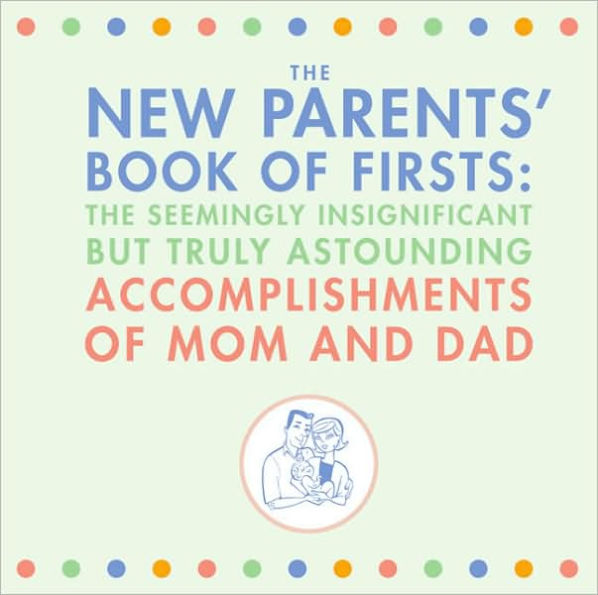 The New Parents' Book of Firsts: The Seemingly Insignificant But Truly Astounding Accomplishments of Mom and Dad