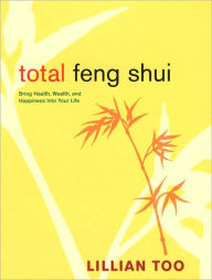 Title: Total Feng Shui: Bring Health, Wealth, and Happiness into Your Life, Author: Lillian Too