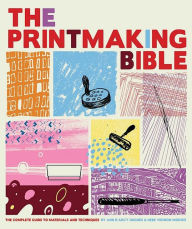 Best books pdf download The Printmaking Bible: The Complete Guide to Materials and Techniques 9780811862288 