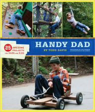 Title: Handy Dad: 25 Awesome Projects for Dads and Kids, Author: Todd Davis